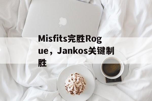 开云官网-Misfits完胜Rogue，Jankos关键制胜